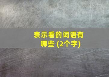 表示看的词语有哪些 (2个字)